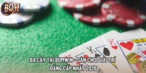 Ba Cây Tại Bomwin - Sân Chơi Giải Trí Đẳng Cấp Nhất 2026