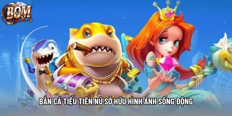 Bắn cá tiểu tiên nữ sở hữu hình ảnh sống động