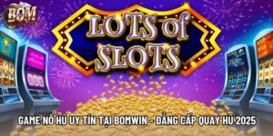 Game Nổ Hũ Uy Tín Tại Bomwin - Đẳng Cấp Quay Hũ 2025