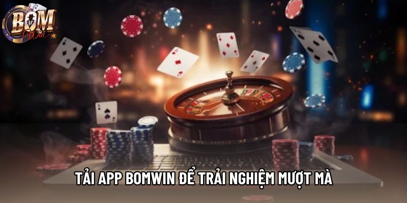 Tải app bomwin để trải nghiệm mượt mà