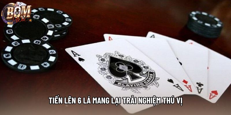 Tiến lên 6 lá mang lại trải nghiệm thú vị
