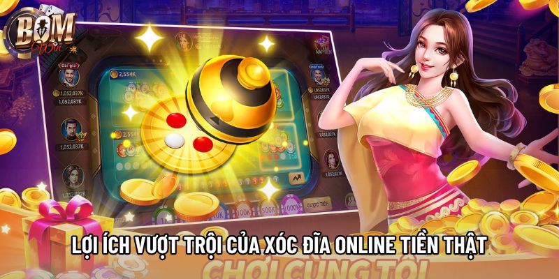Lợi ích vượt trội của xóc đĩa online tiền thật